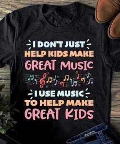I don’t just help kids make great music shirt
