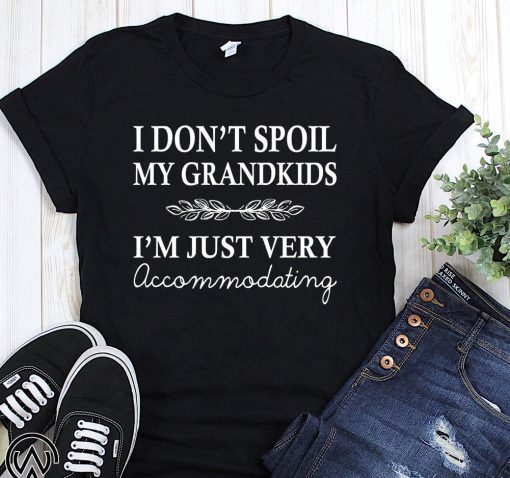 I don’t spoil my grandkids I’m just very accommodating shirt
