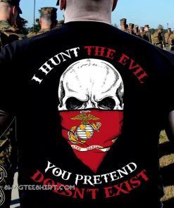 I hunt the evil you pretend doesn’t exist marine corps shirt