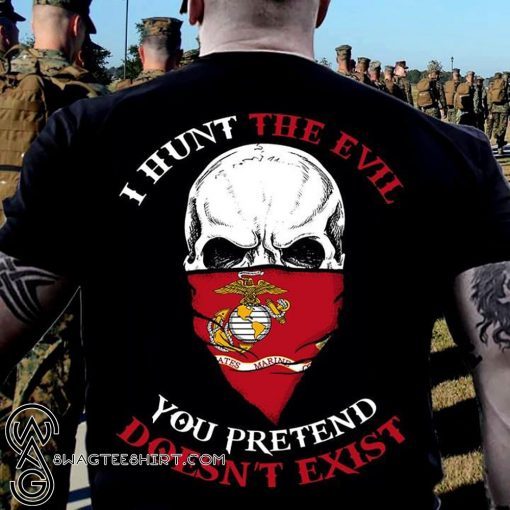 I hunt the evil you pretend doesn’t exist marine corps shirt