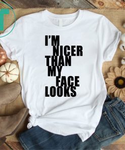 I m Nicer Than My Face Looks Shirt