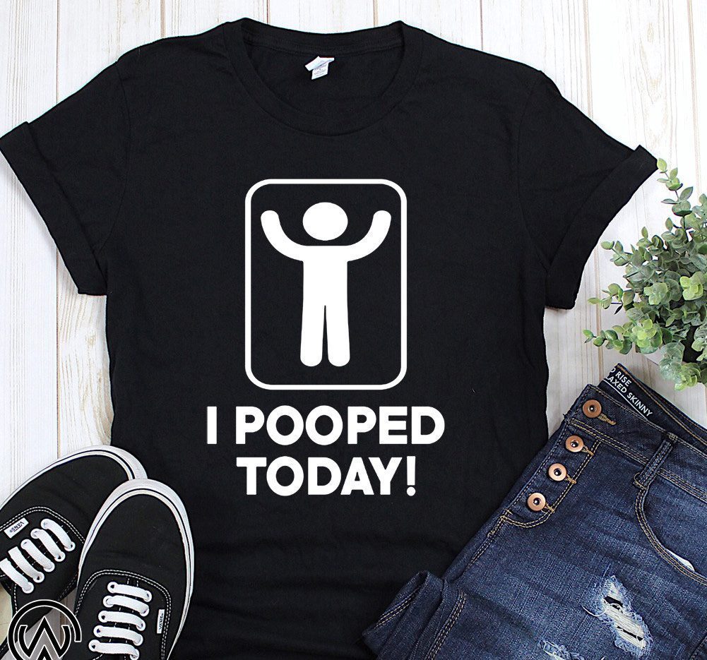 I pooped today shirt