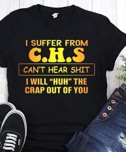 I suffer from CHS can’t hear shit I will huh the crap out of you shirt