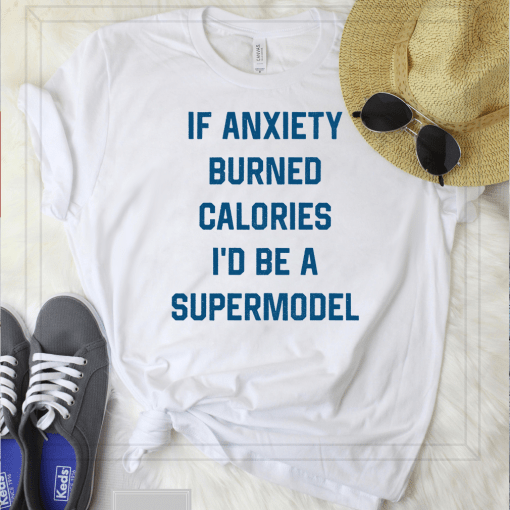 If Anxiety Burned Calories I’d Be A Supermodel Tee Shirt