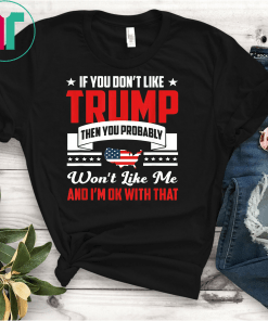If You Don't Like Trump Then You Probably Won't Like Me Gift T-Shirt