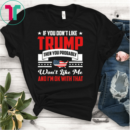 If You Don't Like Trump Then You Probably Won't Like Me Gift T-Shirt