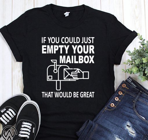 If you could just empty your mailbox that would be great shirt