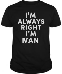 I'm Always Right I'm Ivan T-Shirt Sarcastic Shirt