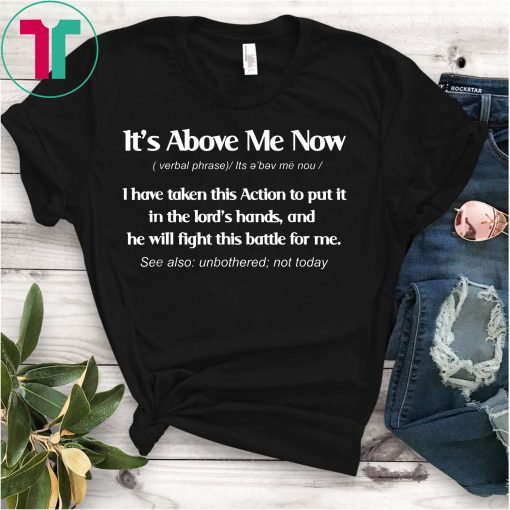 It's Above Me Now I Have Taken This Action Definition Shirt