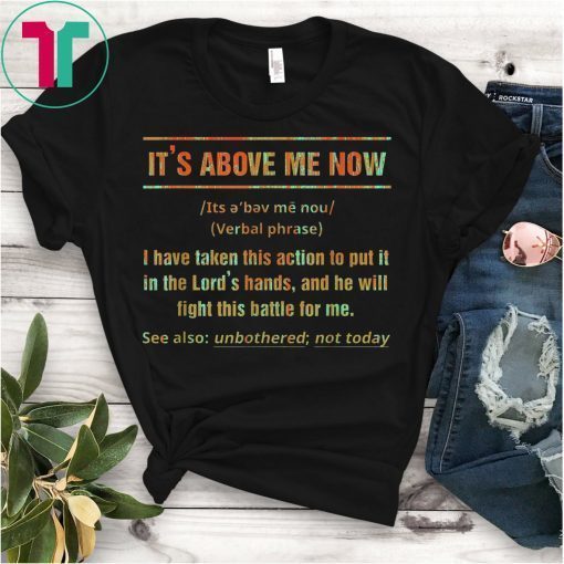 It's Above Me Now I Have Taken This Action Tee Shirt