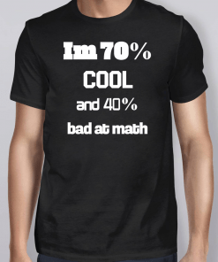 I’m 70% Cool And 40% Bad At Math Shirts