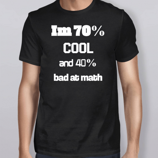 I’m 70% Cool And 40% Bad At Math Shirts