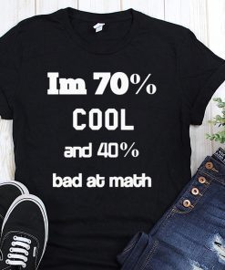 I’m 70% cool and 40% bad at math shirt