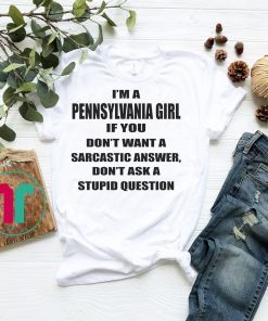 I’m A Pennsylvania Girl If You Don’t Want A Sarcastic Answer Dont Ask A Stupid Question Shirt