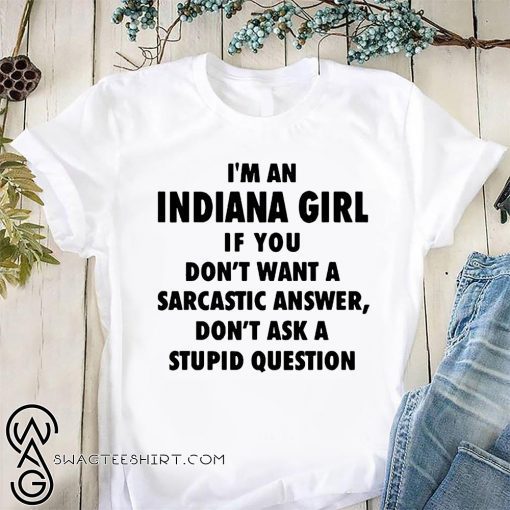 I’m an Indiana girl if you don’t want a sarcastic answer don’t ask a stupid question shirt