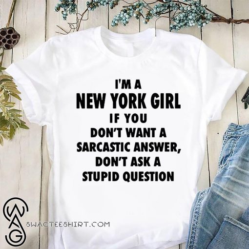 I’m an new york girl if you don’t want a sarcastic answer don’t ask a stupid question shirt