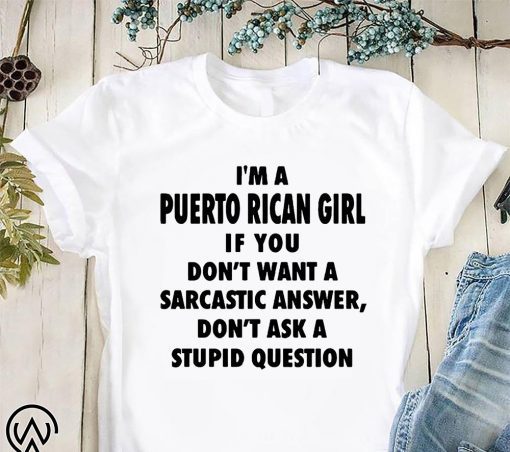 I’m an puerto rican girl if you don’t want a sarcastic answer don’t ask a stupid question shirt