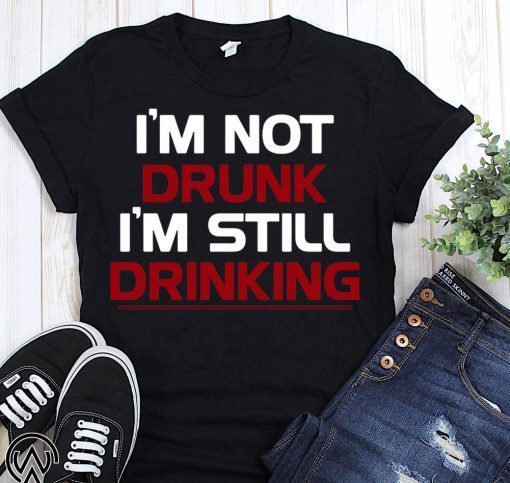 I’m not drunk I’m still drinking t-shirt