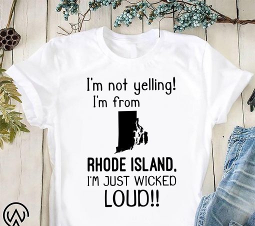 I’m not yelling I am from rhode island I’m just wicked loud shirt