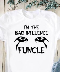 I’m the bad infuluence funcle shirt