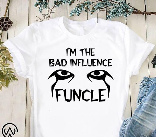 I’m the bad infuluence funcle shirt