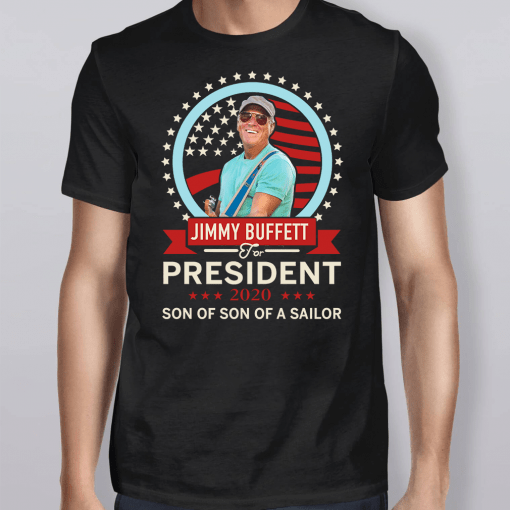 Jimmy Buffett For President 2020 Son Of Son Of A Sailor Shirt