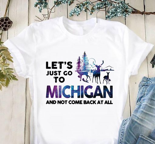 Let’s just go to michigan and not come back at all shirt