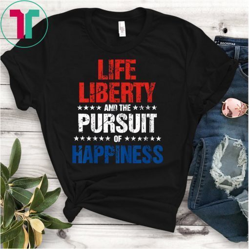Life, Liberty, and the Pursuit of Happiness Shirt Gift
