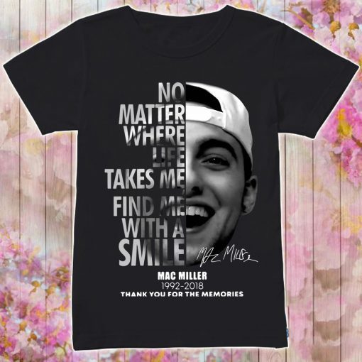 Mac Miller No matter where life takes me find me with a smile shirts