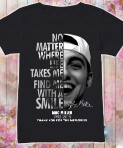 Mac Miller No matter where life takes me find me with a smile shirt