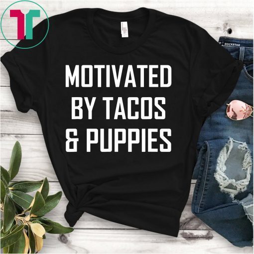 Motivated by Tacos and Puppies Tee Shirt