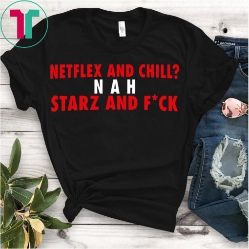 Netflex And Chill Nah Starz And Fuck Shirt