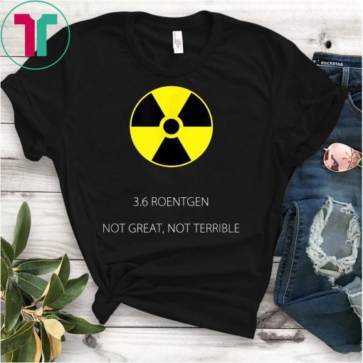 Not Great Not Terrible 3 6 Roentgen Chernobyl 1986 Disaster T-Shirt