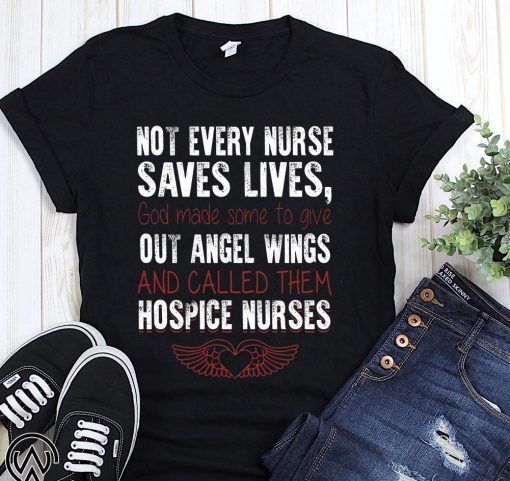 Not every nurse saves lives god made some to give out angel wings shirt