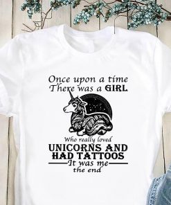 Once upon a time there was a girl who really loved unicorns and had tattoos it was me the end shirt
