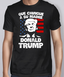 Que Chingue A Su Madre Donald Trump T-Shirt