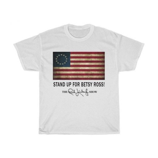 Rush Limbaugh Betsy Ross Shirt - Stand Up For Betsy Ross Shirt - Betsy Ross T Shirt - Betsy Ross Flag Shirt