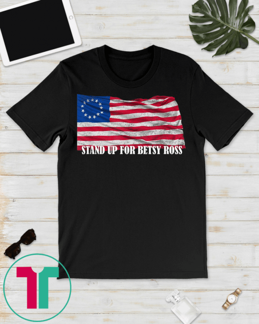 STAND UP FOR BETSY ROSS AMERICA FLAG Unisex Gift T-SHIRTS