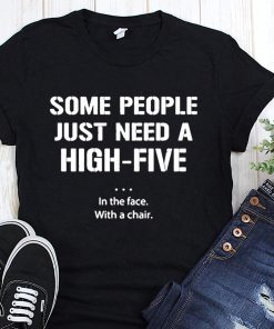 Some people just need a high five in the face with a chair shirt