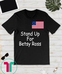 Stand Up For Betsy Ross 1776 USA Flag Gift T-shirt