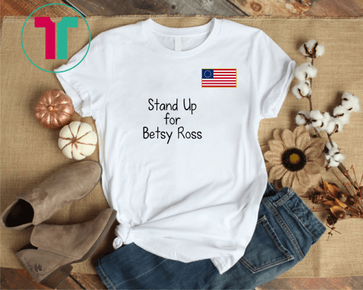 Stand Up For Betsy Ross T Shirt 1776 Early American USA Flag T-Shirt
