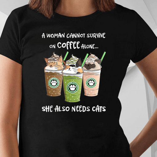 Starbuck A Woman Cannot Survive On Coffee Alone She Also Needs Cat Shirt