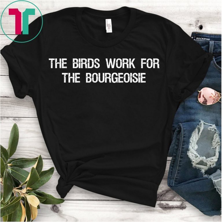 The Birds Work for the Bourgeoisie Quote Funny Viral Meme Shirt ...
