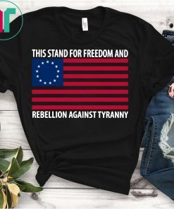 This Stand For Freedom Rebellion Against Tyranny Betsy Ross T-Shirt
