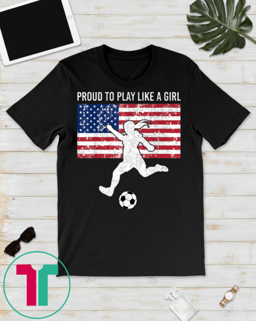 US Womens Soccer Proud To Play Like A Girl Tee Shirts