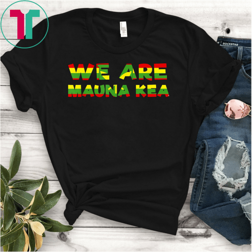 We Are Mauna Kea Protect Mauna Kea, Ku Kia'i Mauna Protest T-Shirts
