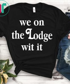 We On The Lodge Wit It Shirt