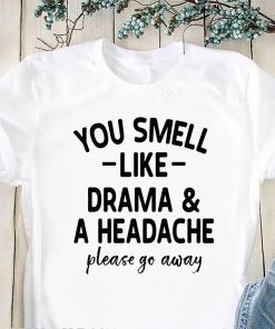 You smell like drama and a headache please go away t-shirt