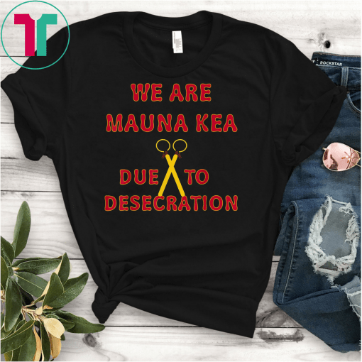 we are Mauna Kea due to desecration T-Shirt T-Shirts