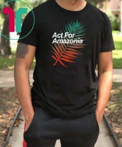 Act For Amazonia Protest Save Amazon Forest Tee Shirt
